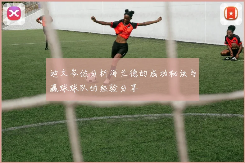 迪文岑佐分析海兰德的成功秘诀与赢球球队的经验分享