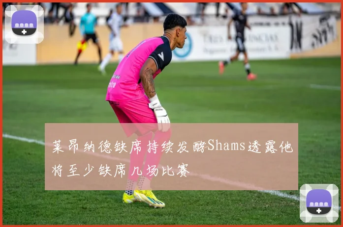 莱昂纳德缺席持续发酵Shams透露他将至少缺席几场比赛