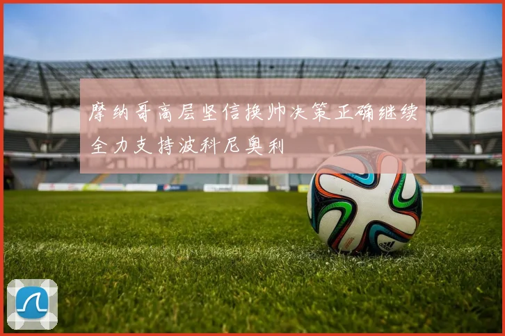 摩纳哥高层坚信换帅决策正确继续全力支持波科尼奥利