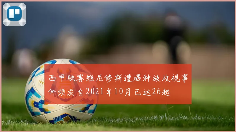 西甲联赛维尼修斯遭遇种族歧视事件频发自2021年10月已达26起
