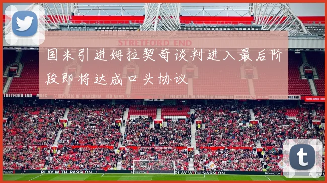 国米引进姆拉契奇谈判进入最后阶段即将达成口头协议
