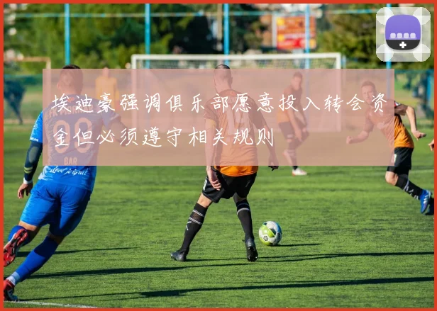 埃迪豪强调俱乐部愿意投入转会资金但必须遵守相关规则