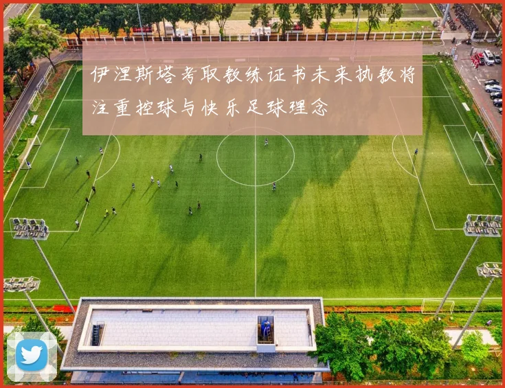 伊涅斯塔考取教练证书未来执教将注重控球与快乐足球理念
