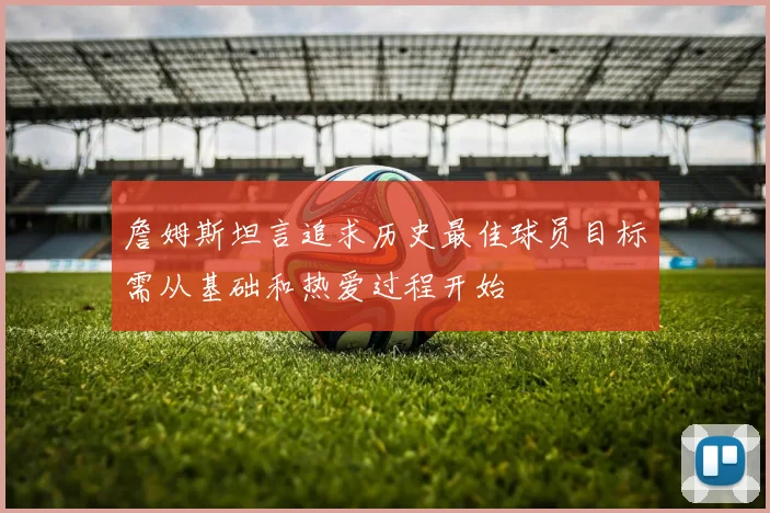 詹姆斯坦言追求历史最佳球员目标需从基础和热爱过程开始
