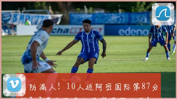 后防漏人！10人迈阿密国际第87分钟2-2遭瓜亚基尔巴塞罗那绝平！