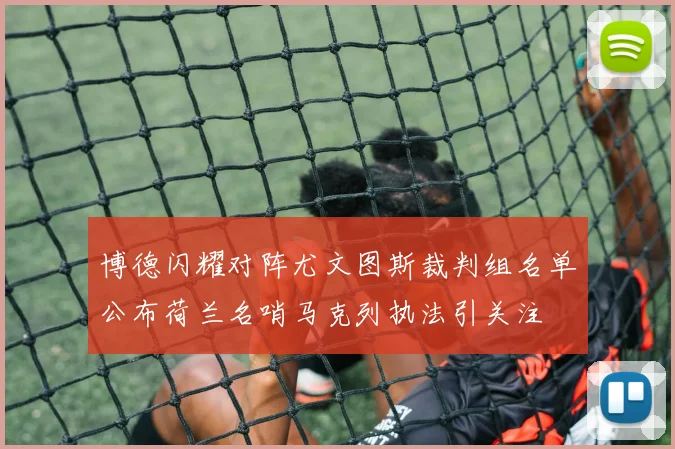 博德闪耀对阵尤文图斯裁判组名单公布荷兰名哨马克列执法引关注