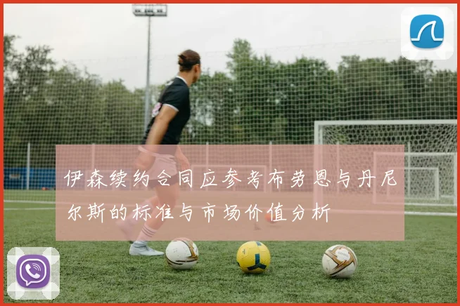 伊森续约合同应参考布劳恩与丹尼尔斯的标准与市场价值分析