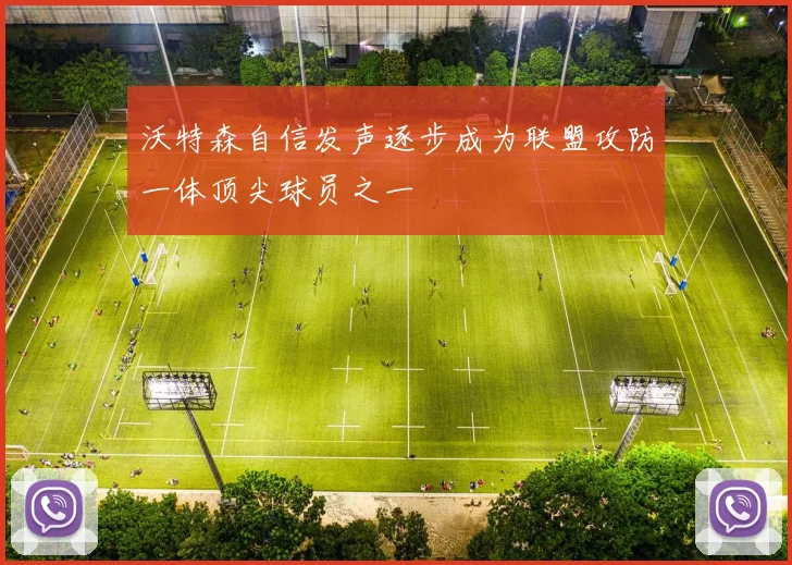 沃特森自信发声逐步成为联盟攻防一体顶尖球员之一